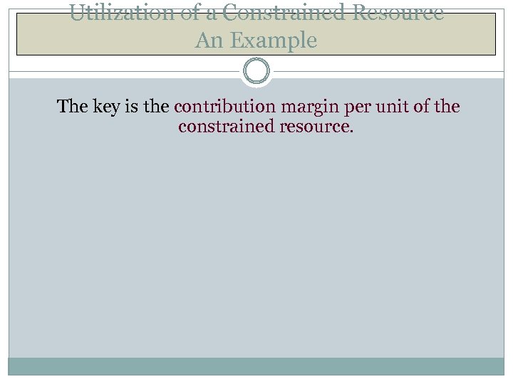 Utilization of a Constrained Resource An Example The key is the contribution margin per