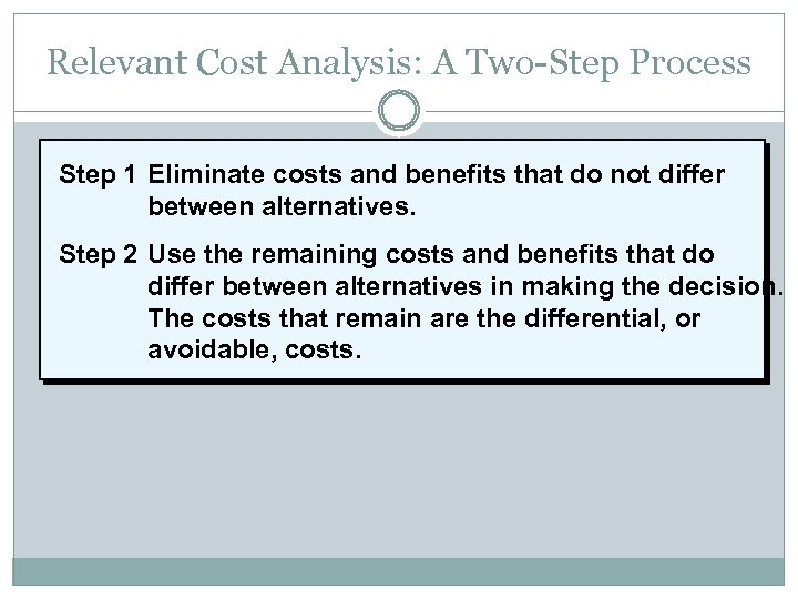 Relevant Cost Analysis: A Two-Step Process Step 1 Eliminate costs and benefits that do