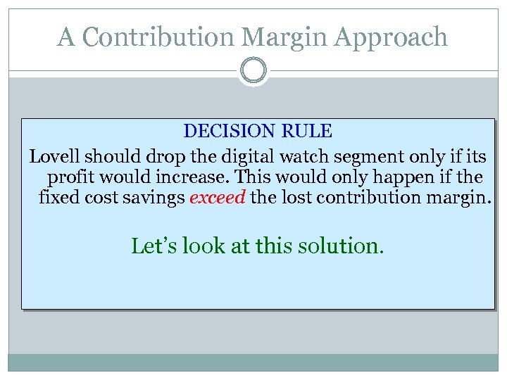 A Contribution Margin Approach DECISION RULE Lovell should drop the digital watch segment only
