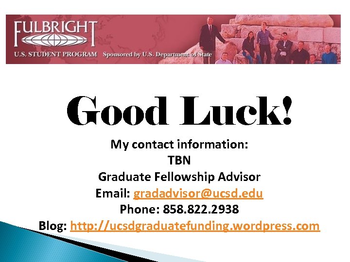 Good Luck! My contact information: TBN Graduate Fellowship Advisor Email: gradadvisor@ucsd. edu Phone: 858.