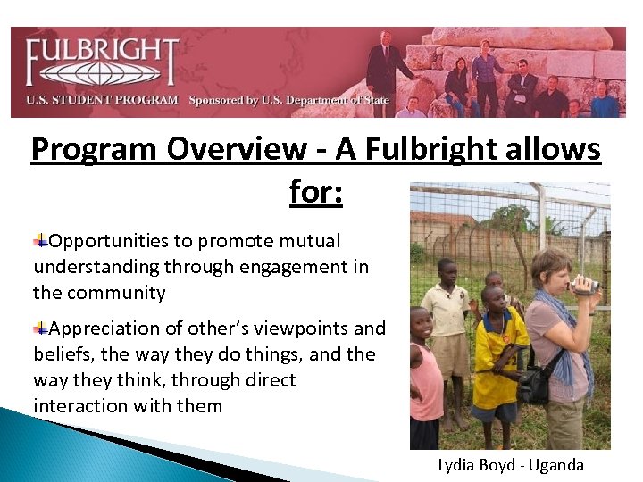 Program Overview - A Fulbright allows for: Opportunities to promote mutual understanding through engagement