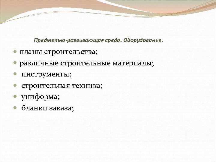 Предметно-развивающая среда. Оборудование. планы строительства; различные строительные материалы; инструменты; строительная техника; униформа; бланки заказа;