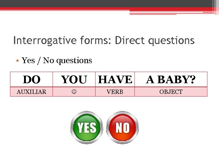 Interrogative forms: Direct questions • Yes / No questions DO AUXILIAR YOU HAVE A