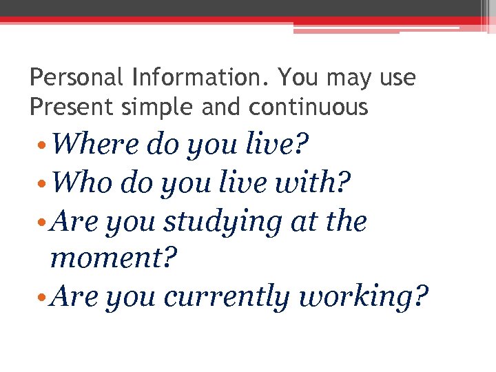 Personal Information. You may use Present simple and continuous • Where do you live?