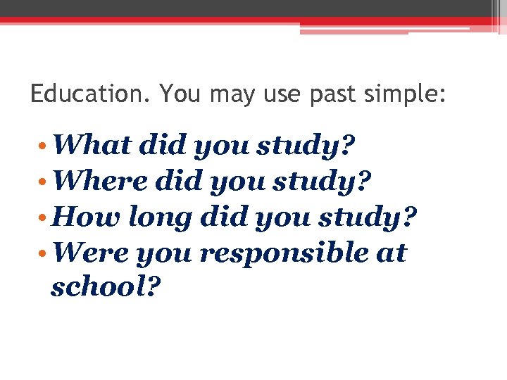 Education. You may use past simple: • What did you study? • Where did