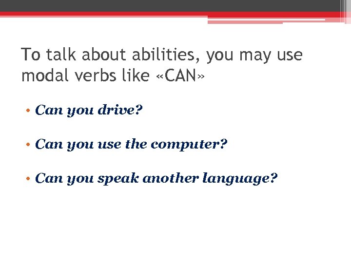 To talk about abilities, you may use modal verbs like «CAN» • Can you