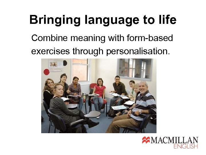 Bringing language to life Combine meaning with form-based exercises through personalisation. 
