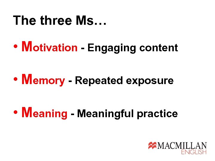 The three Ms… • Motivation - Engaging content • Memory - Repeated exposure •