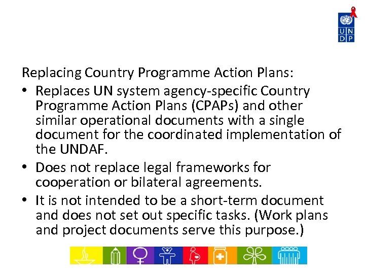 Replacing Country Programme Action Plans: • Replaces UN system agency-specific Country Programme Action Plans