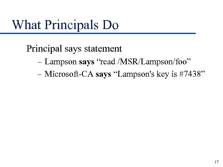 What Principals Do Principal says statement – Lampson says “read /MSR/Lampson/foo” – Microsoft-CA says