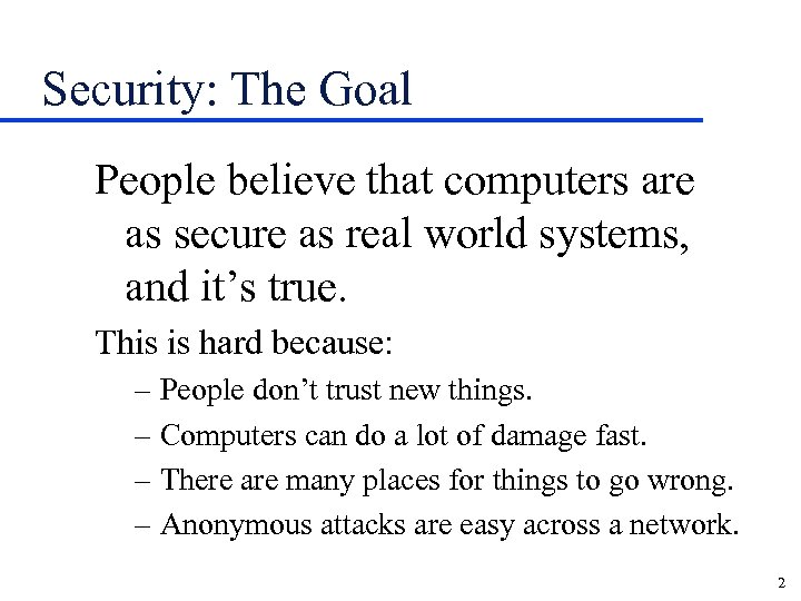 Security: The Goal People believe that computers are as secure as real world systems,