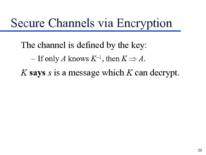 Secure Channels via Encryption The channel is defined by the key: – If only