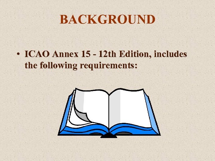 BACKGROUND • ICAO Annex 15 - 12 th Edition, includes the following requirements: 