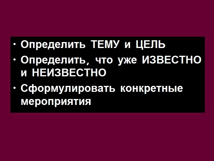  • Определить ТЕМУ и ЦЕЛЬ • Определить, что уже ИЗВЕСТНО и НЕИЗВЕСТНО •