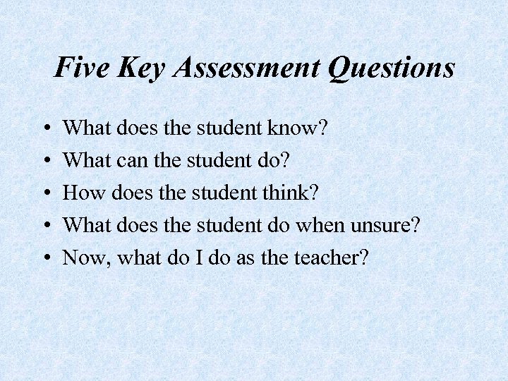 Five Key Assessment Questions • • • What does the student know? What can