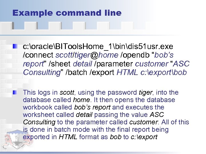 Example command line c: oracleBITools. Home_1bindis 51 usr. exe /connect scott/tiger@home /opendb “bob’s report”