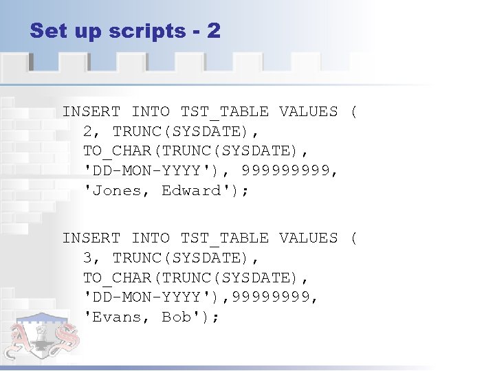 Set up scripts - 2 INSERT INTO TST_TABLE VALUES ( 2, TRUNC(SYSDATE), TO_CHAR(TRUNC(SYSDATE), 'DD-MON-YYYY'),