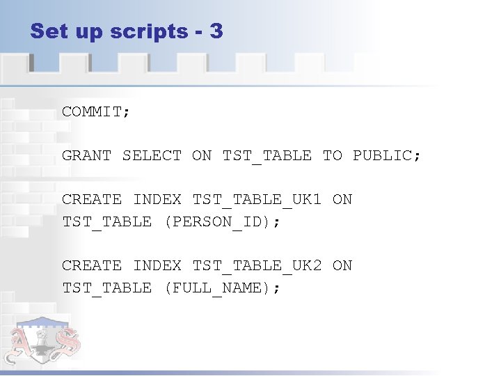 Set up scripts - 3 COMMIT; GRANT SELECT ON TST_TABLE TO PUBLIC; CREATE INDEX