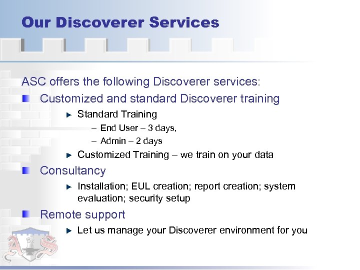 Our Discoverer Services ASC offers the following Discoverer services: Customized and standard Discoverer training