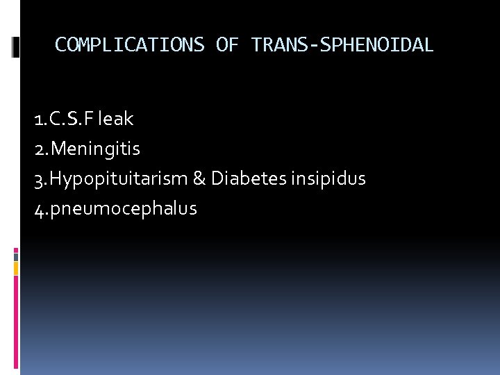 COMPLICATIONS OF TRANS-SPHENOIDAL 1. C. S. F leak 2. Meningitis 3. Hypopituitarism & Diabetes