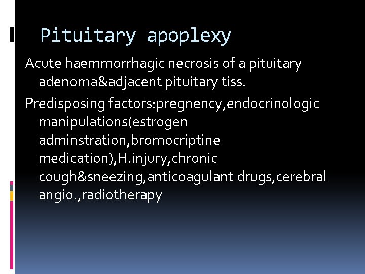 Pituitary apoplexy Acute haemmorrhagic necrosis of a pituitary adenoma&adjacent pituitary tiss. Predisposing factors: pregnency,