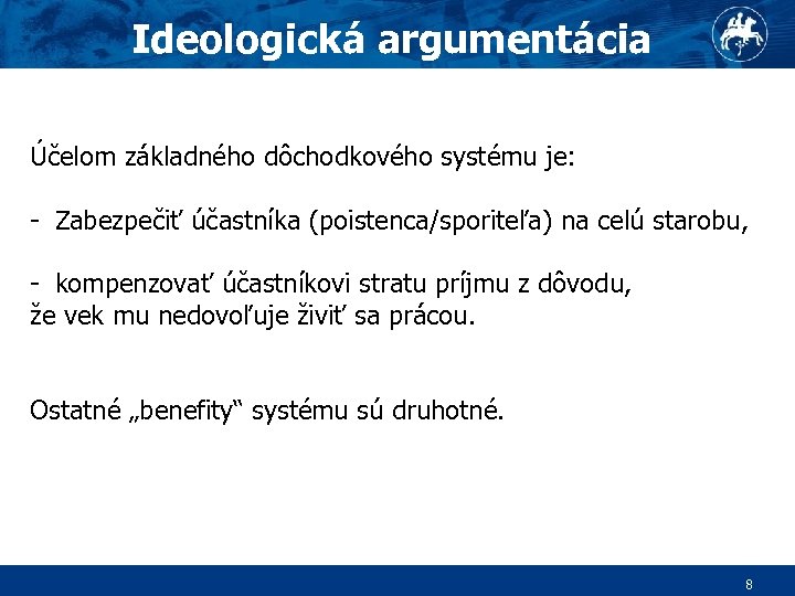 Ideologická argumentácia Účelom základného dôchodkového systému je: - Zabezpečiť účastníka (poistenca/sporiteľa) na celú starobu,