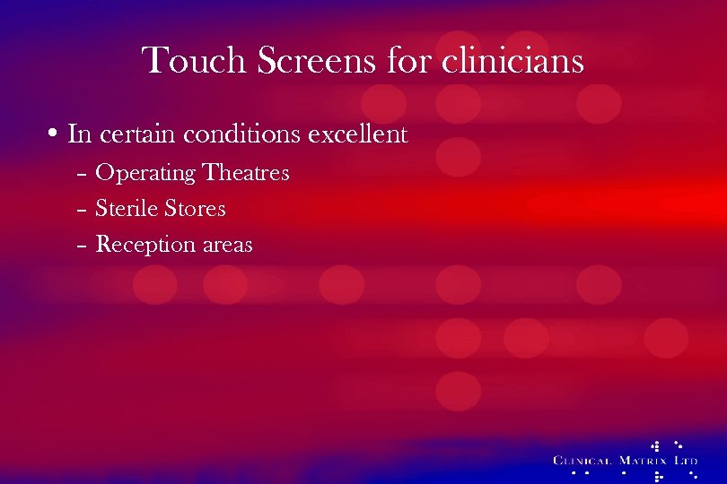 Touch Screens for clinicians • In certain conditions excellent – Operating Theatres – Sterile