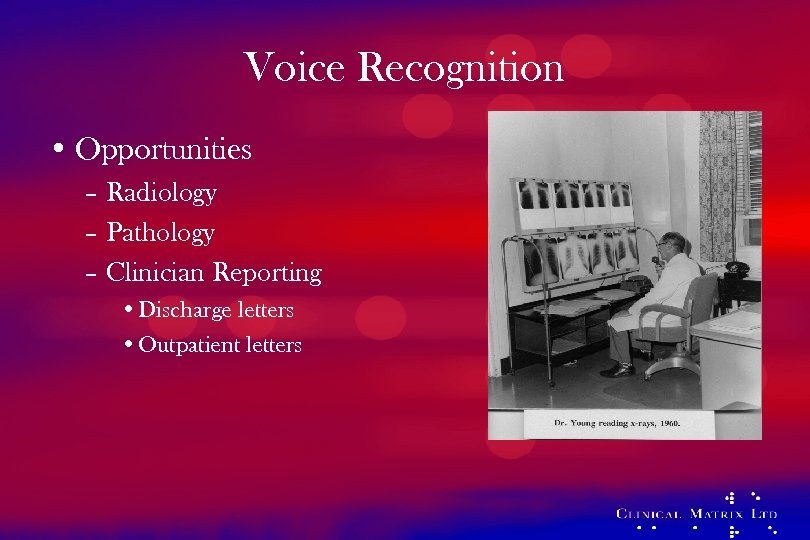 Voice Recognition • Opportunities – Radiology – Pathology – Clinician Reporting • Discharge letters