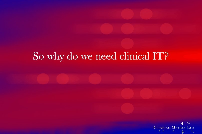 So why do we need clinical IT? 