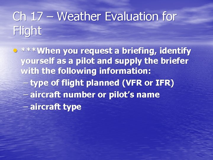 Ch 17 – Weather Evaluation for Flight • ***When you request a briefing, identify