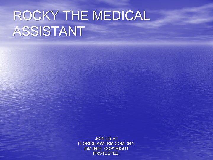 ROCKY THE MEDICAL ASSISTANT JOIN US AT FLORESLAWFIRM. COM. 361887 -8670. COPYRIGHT PROTECTED. 