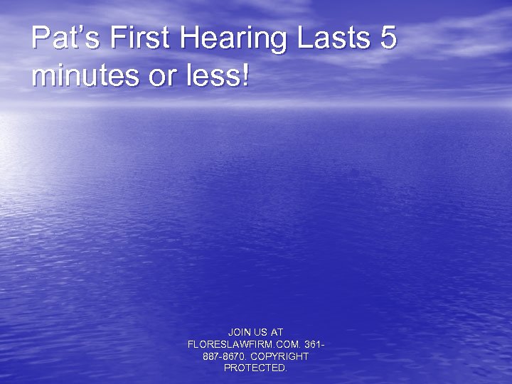 Pat’s First Hearing Lasts 5 minutes or less! JOIN US AT FLORESLAWFIRM. COM. 361887