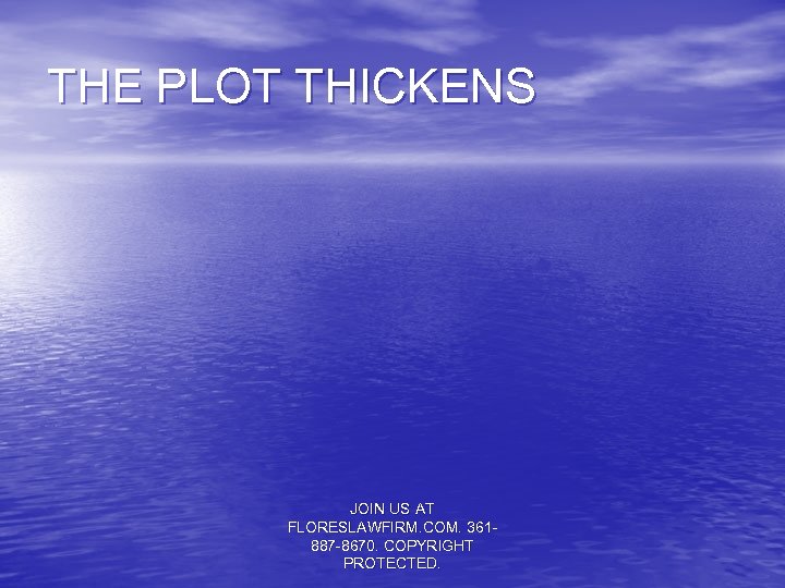 THE PLOT THICKENS JOIN US AT FLORESLAWFIRM. COM. 361887 -8670. COPYRIGHT PROTECTED. 