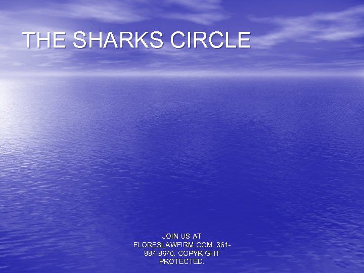 THE SHARKS CIRCLE JOIN US AT FLORESLAWFIRM. COM. 361887 -8670. COPYRIGHT PROTECTED. 