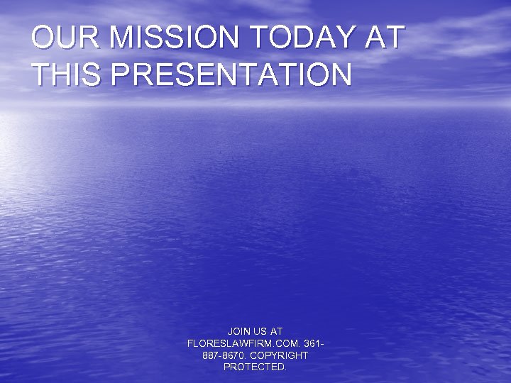 OUR MISSION TODAY AT THIS PRESENTATION JOIN US AT FLORESLAWFIRM. COM. 361887 -8670. COPYRIGHT