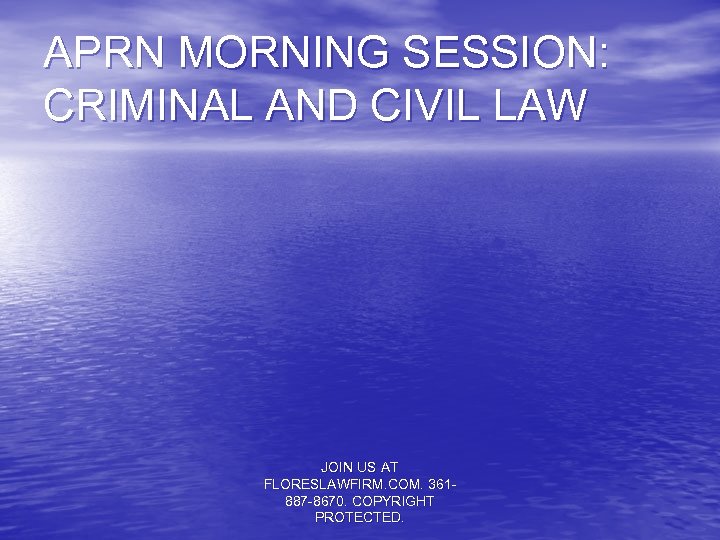 APRN MORNING SESSION: CRIMINAL AND CIVIL LAW JOIN US AT FLORESLAWFIRM. COM. 361887 -8670.