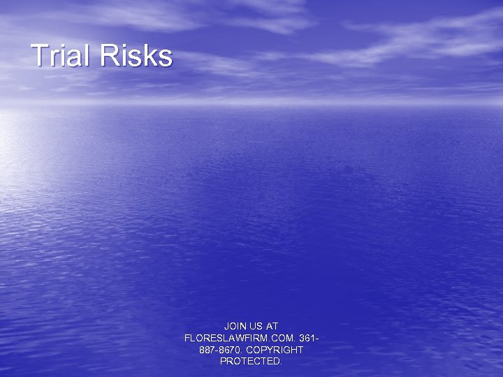 Trial Risks JOIN US AT FLORESLAWFIRM. COM. 361887 -8670. COPYRIGHT PROTECTED. 