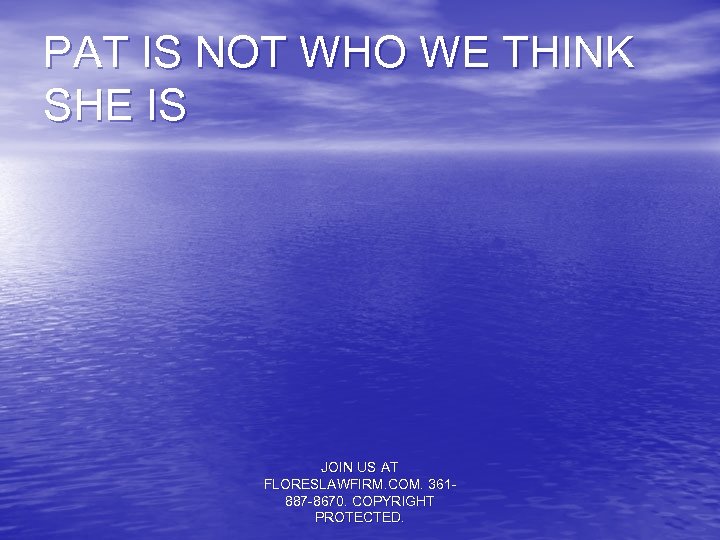 PAT IS NOT WHO WE THINK SHE IS JOIN US AT FLORESLAWFIRM. COM. 361887