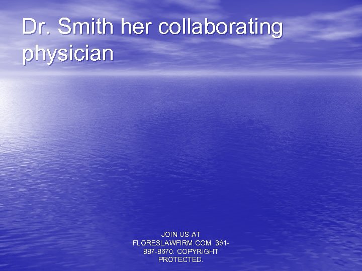 Dr. Smith her collaborating physician JOIN US AT FLORESLAWFIRM. COM. 361887 -8670. COPYRIGHT PROTECTED.