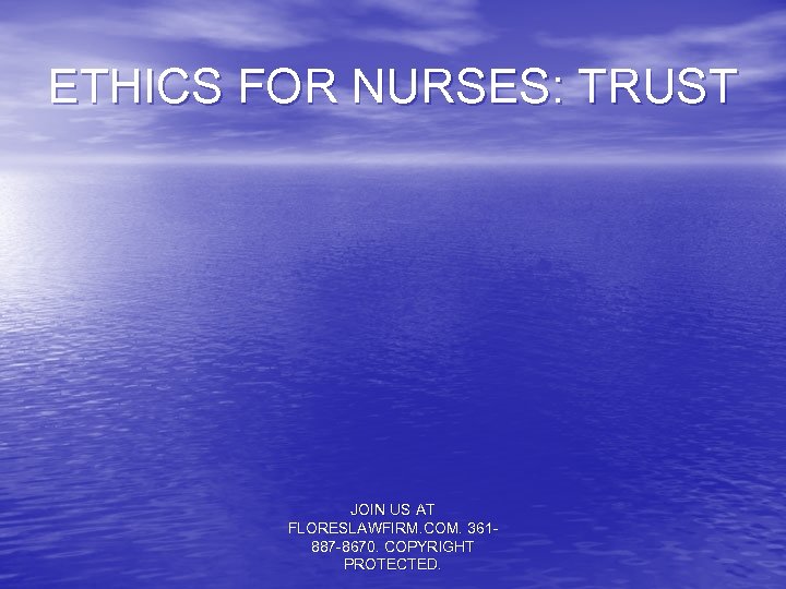 ETHICS FOR NURSES: TRUST JOIN US AT FLORESLAWFIRM. COM. 361887 -8670. COPYRIGHT PROTECTED. 