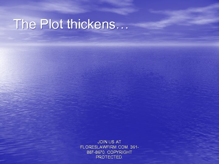 The Plot thickens… JOIN US AT FLORESLAWFIRM. COM. 361887 -8670. COPYRIGHT PROTECTED. 