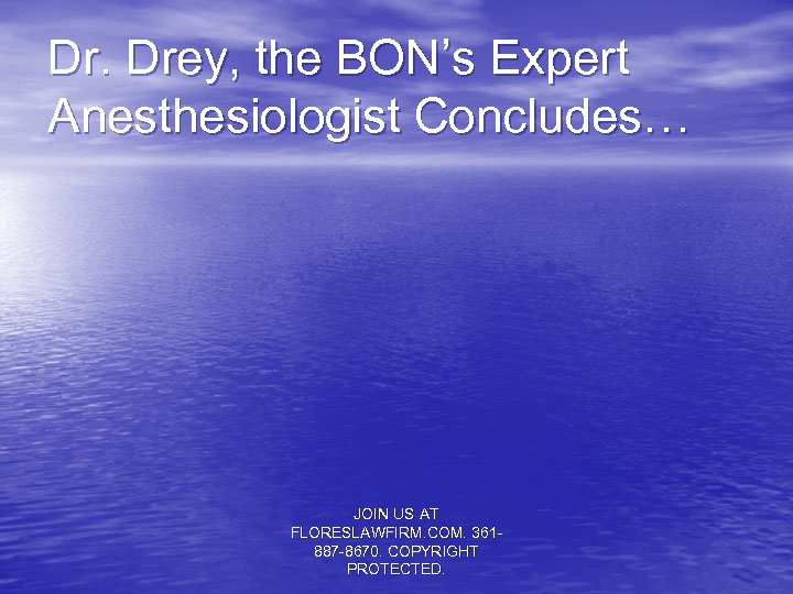 Dr. Drey, the BON’s Expert Anesthesiologist Concludes… JOIN US AT FLORESLAWFIRM. COM. 361887 -8670.