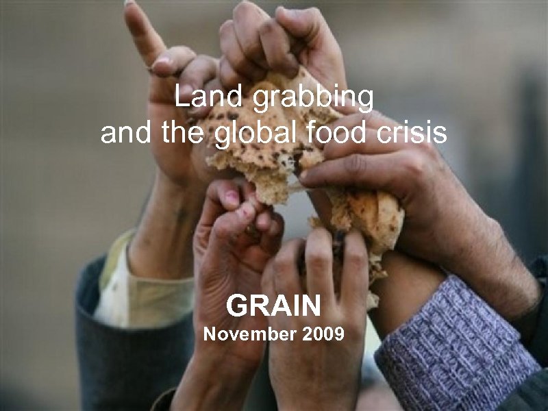 GRAIN | November 2009 Land grabbing and the global food crisis GRAIN November 2009