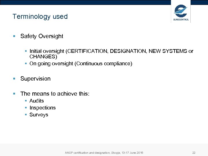 Terminology used § Safety Oversight § Initial oversight (CERTIFICATION, DESIGNATION, NEW SYSTEMS or CHANGES)