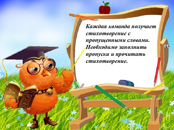 Каждая команда получает стихотворение с пропущенными словами. Необходимо заполнить пропуски и прочитать стихотворение. 