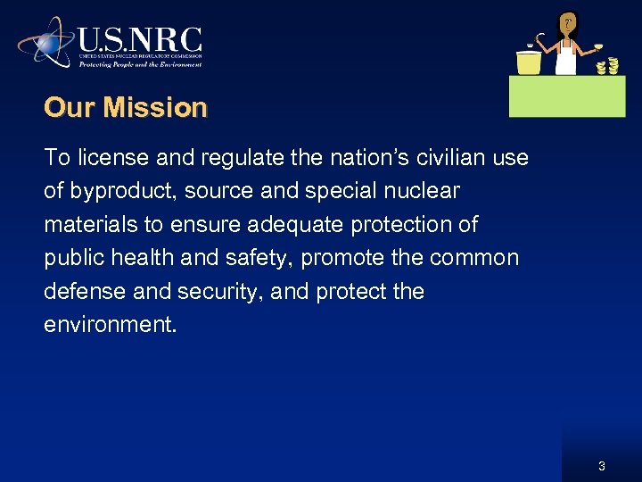 Our Mission To license and regulate the nation’s civilian use of byproduct, source and