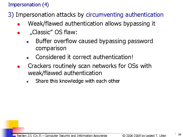 Impersonation (4) 3) Impersonation attacks by circumventing authentication n Weak/flawed authentication allows bypassing it
