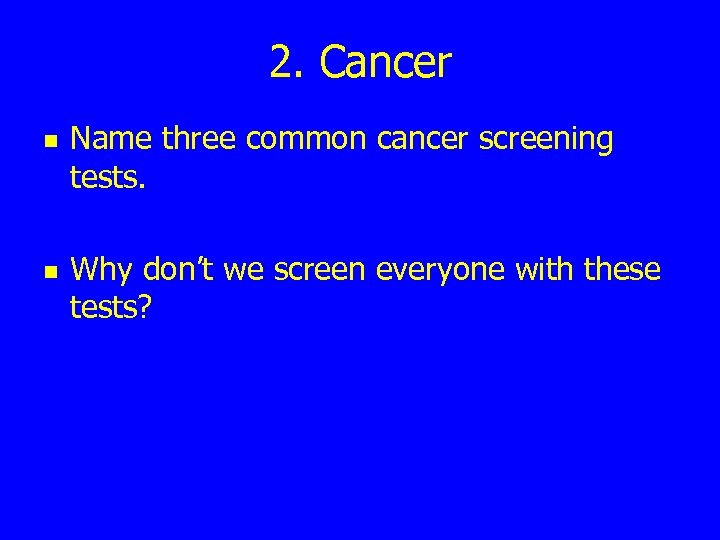 2. Cancer n n Name three common cancer screening tests. Why don’t we screen
