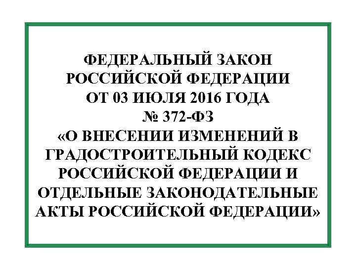 ФЕДЕРАЛЬНЫЙ ЗАКОН РОССИЙСКОЙ ФЕДЕРАЦИИ ОТ 03 ИЮЛЯ 2016 ГОДА № 372 -ФЗ «О ВНЕСЕНИИ