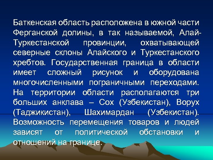 Баткенская область расположена в южной части Ферганской долины, в так называемой, Алай. Туркестанской провинции,